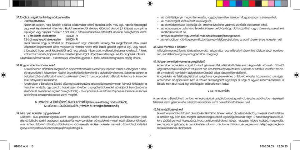 idõjárási viszonyok) a repülõgép vagy hajójárat minimum 6 órát késik, a Biztosító kártalanítja a Biztosítottat, az alábbi összeghatárok szerint: 6-12 óra közötti késés esetén 15.