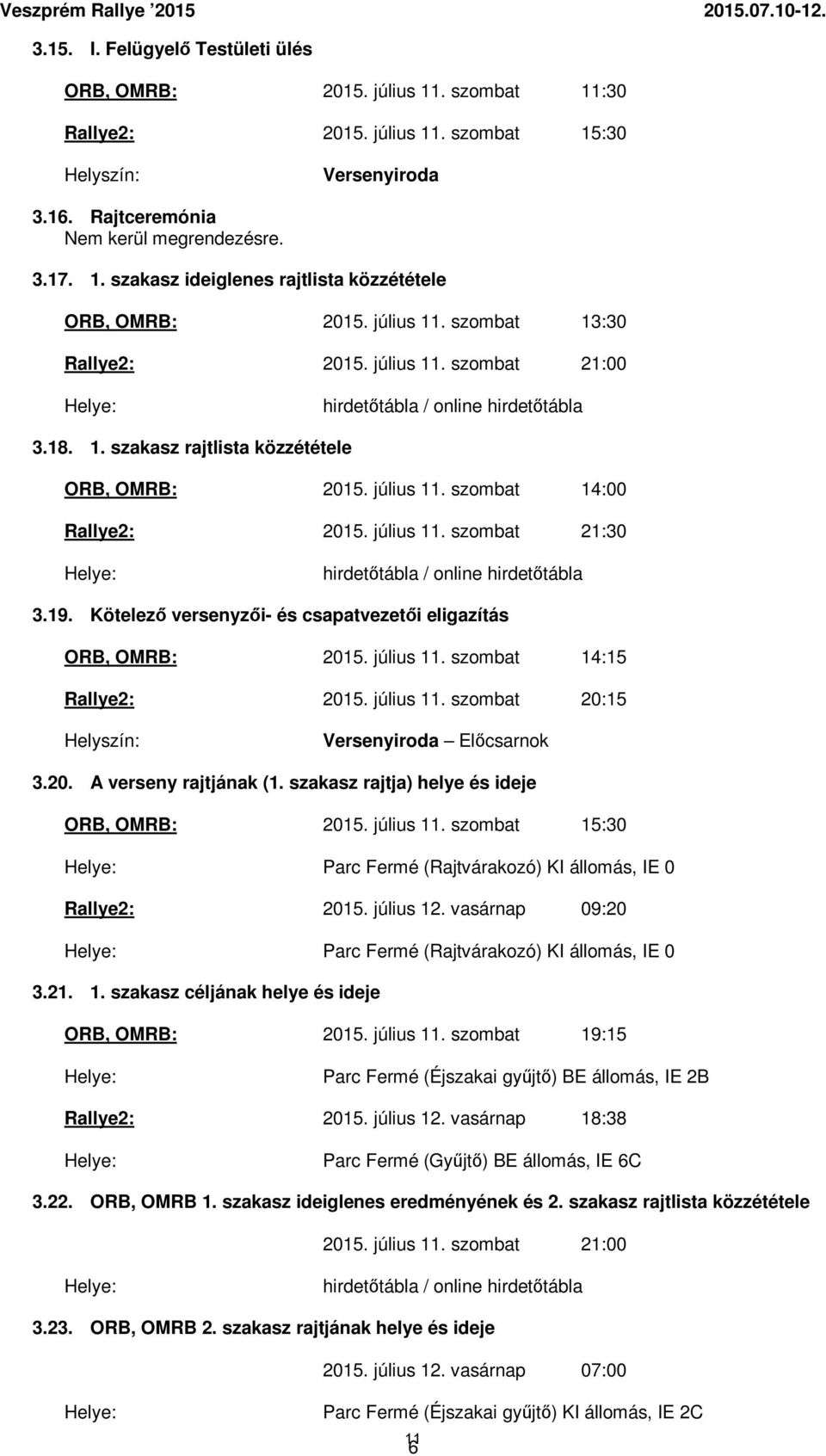 július 11. szombat 21:30 Helye: hirdetőtábla / online hirdetőtábla 3.19. Kötelező versenyzői- és csapatvezetői eligazítás ORB, OMRB: 2015. július 11. szombat 14:15 Rallye2: 2015. július 11. szombat 20:15 Helyszín: Versenyiroda Előcsarnok 3.