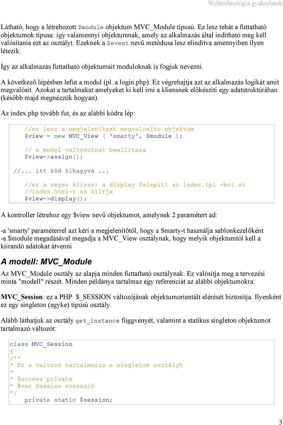 Ezeknek a $event nevű metódusa lesz elindítva amennyiben ilyen létezik. Így az alkalmazás futtatható objektumait moduloknak is fogjuk nevezni. A következő lépésben lefut a modul (pl. a login.php).