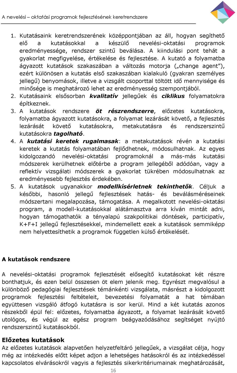 A kutató a folyamatba ágyazott kutatások szakaszában a változás motorja ( change agent ), ezért különösen a kutatás első szakaszában kialakuló (gyakran személyes jellegű) benyomások, illetve a