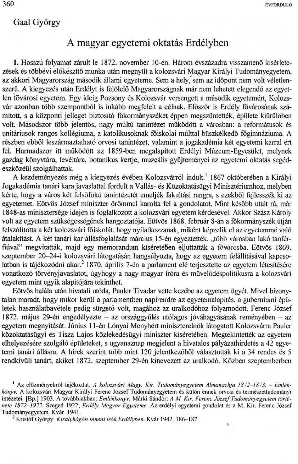 Sem a hely, sem az időpont nem volt véletlenszerű. A kiegyezés után Erdélyt is felölelő Magyarországnak már nem lehetett elegendő az egyetlen fővárosi egyetem.