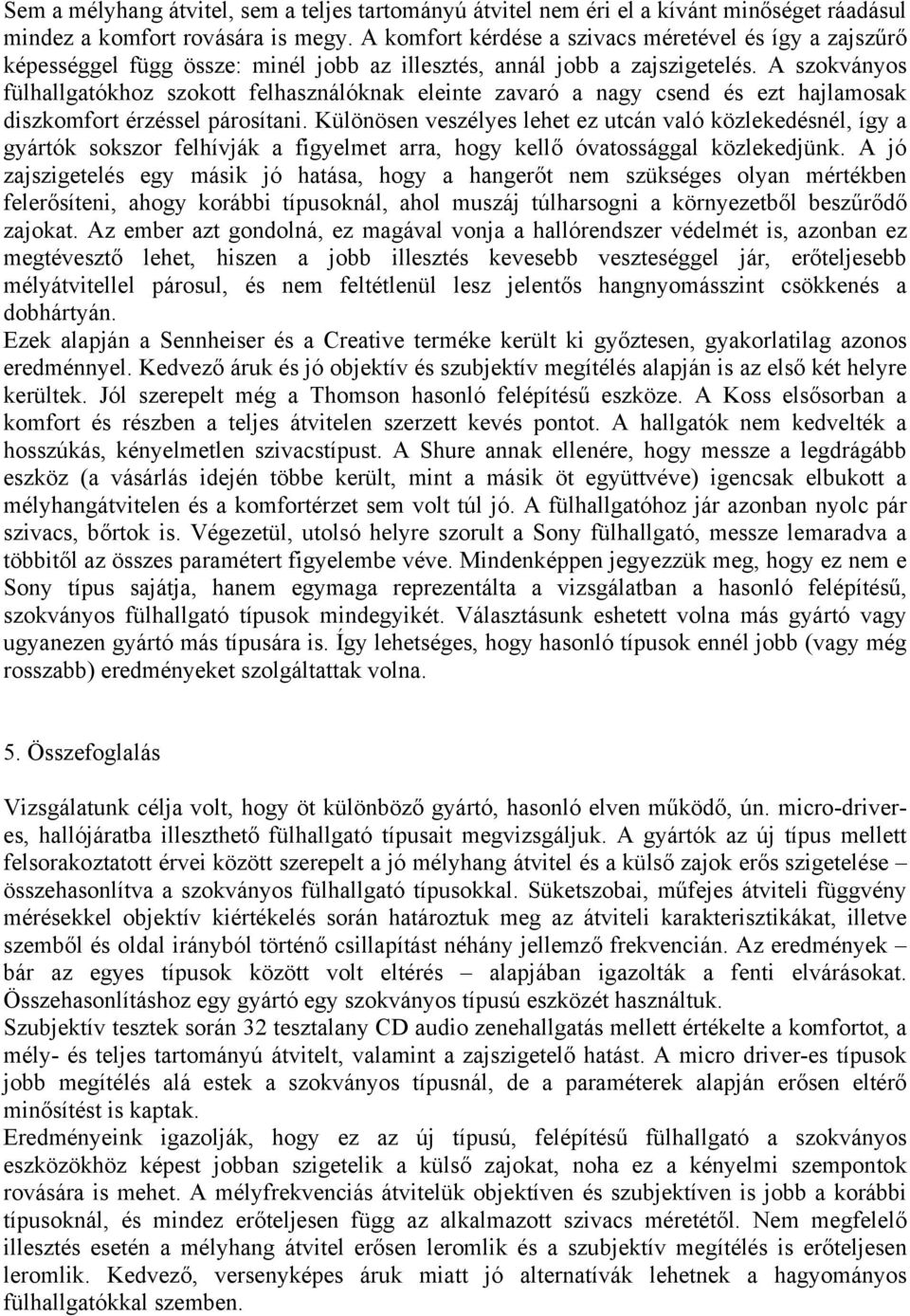 A szokványos fülhallgatókhoz szokott felhasználóknak eleinte zavaró a nagy csend és ezt hajlamosak diszkomfort érzéssel párosítani.