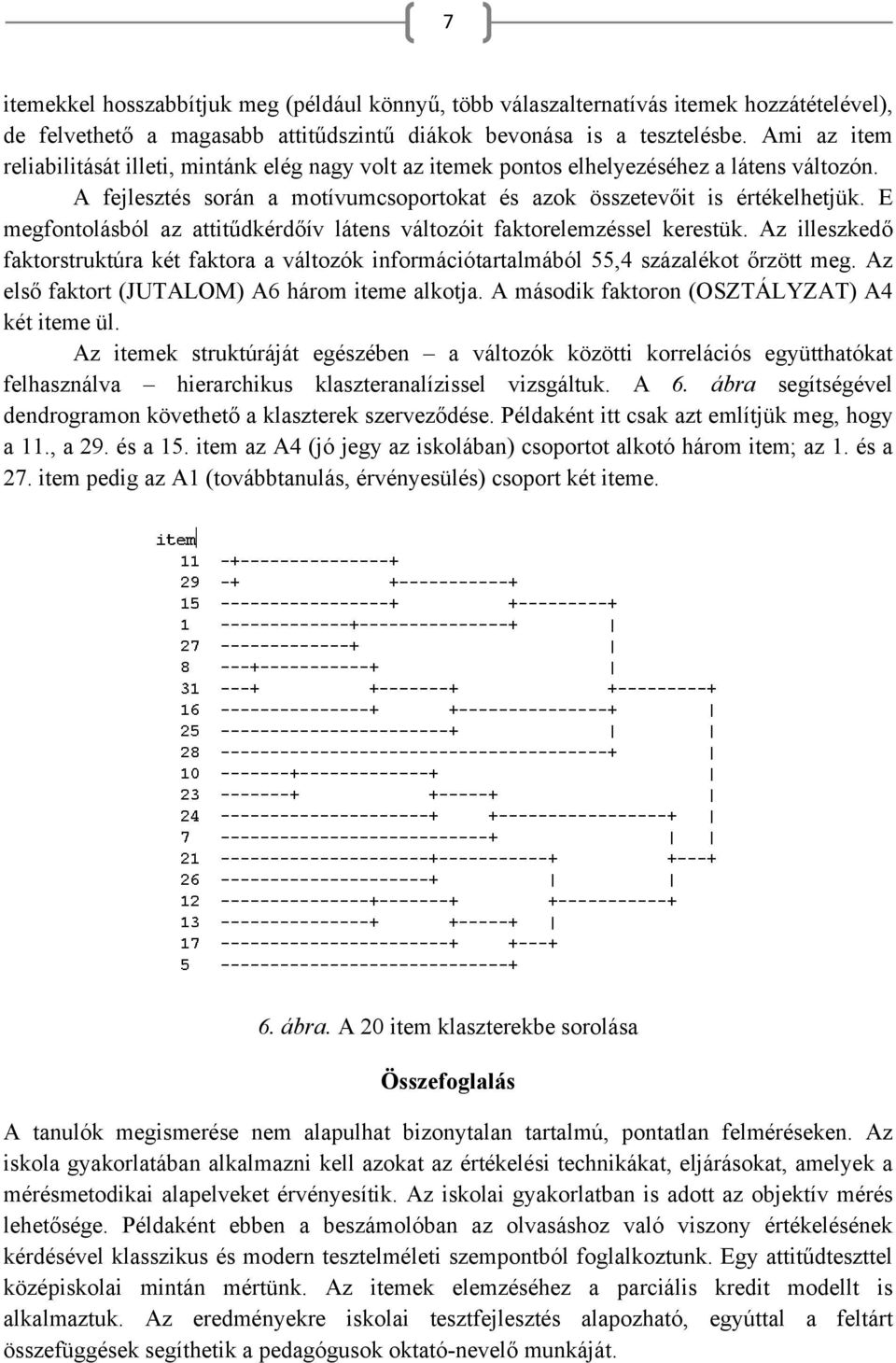E megfontolásból az attitűdkérdőív látens változóit faktorelemzéssel kerestük. Az illeszkedő faktorstruktúra két faktora a változók információtartalmából 55,4 százalékot őrzött meg.