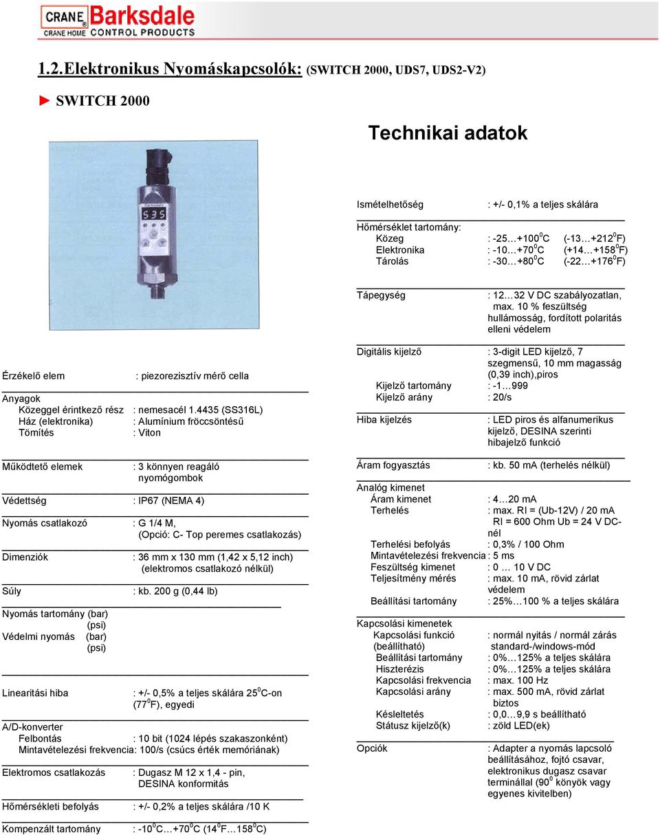 4435 (SS316L) Ház (elektronika) : Alumínium fröccsöntésű Tömítés : Viton Működtető elemek : 3 könnyen reagáló nyomógombok Védettség : IP67 (NEMA 4) Nyomás csatlakozó : G 1/4 M, (Opció: C- Top peremes
