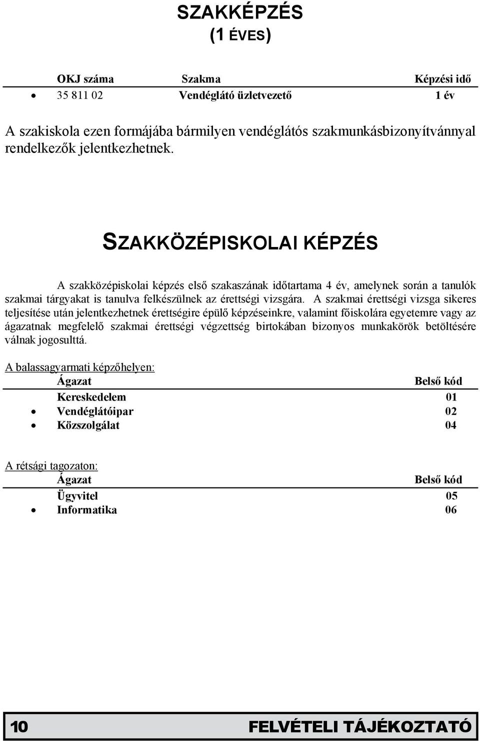 A szakmai érettségi vizsga sikeres teljesítése után jelentkezhetnek érettségire épülő képzéseinkre, valamint főiskolára egyetemre vagy az ágazatnak megfelelő szakmai érettségi végzettség birtokában