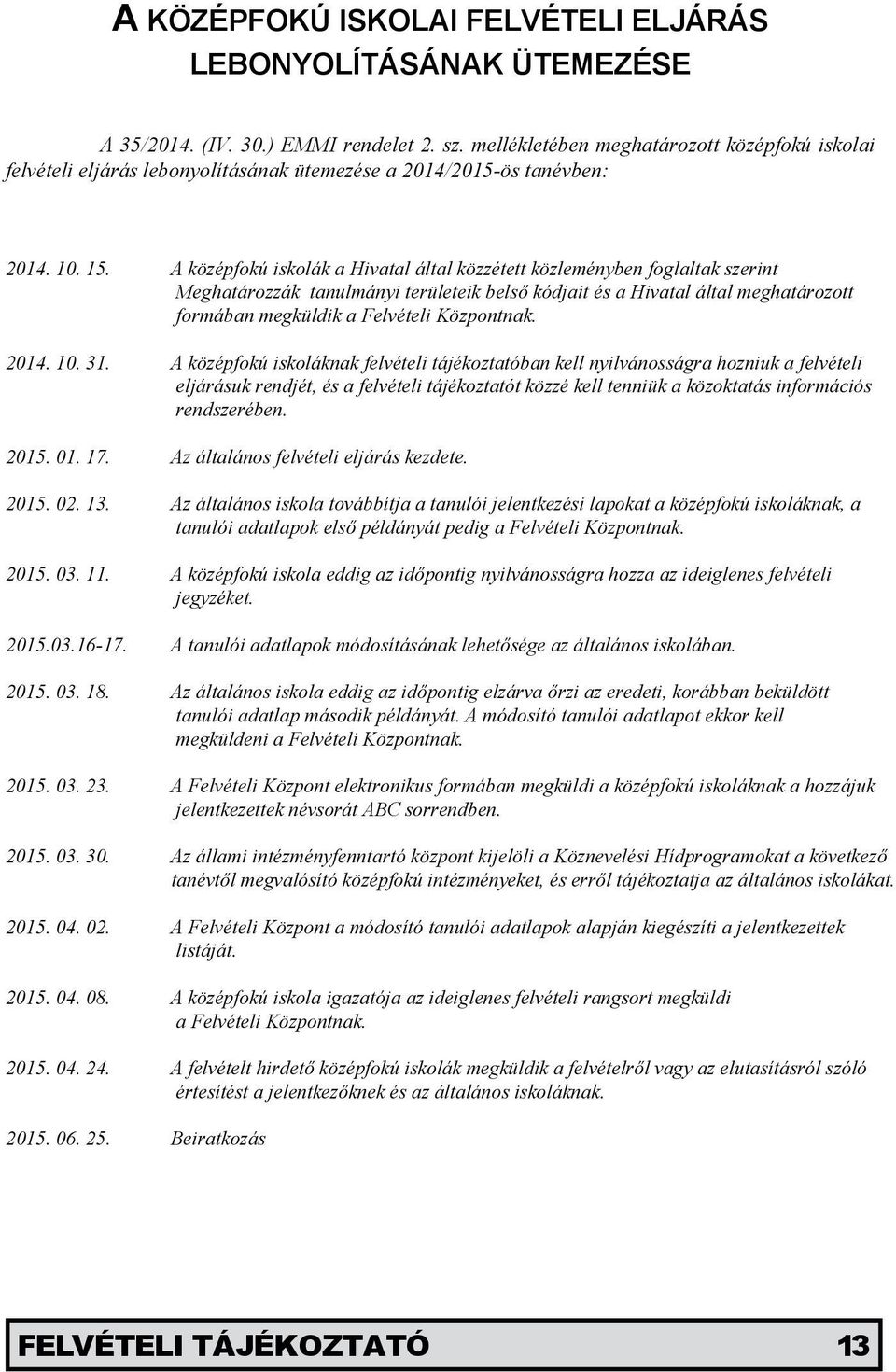 A középfokú iskolák a Hivatal által közzétett közleményben foglaltak szerint Meghatározzák tanulmányi területeik belső kódjait és a Hivatal által meghatározott formában megküldik a Felvételi