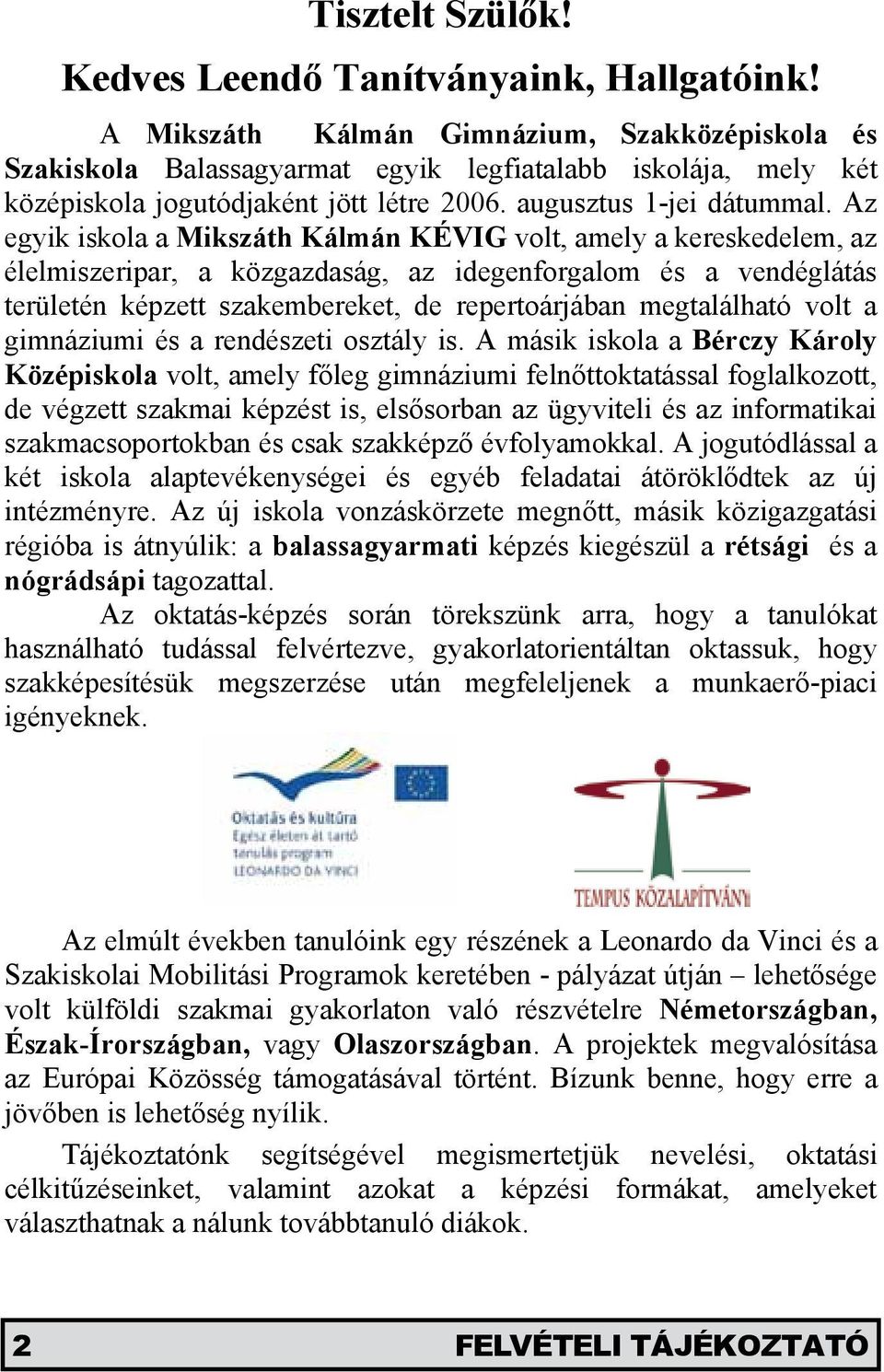 Az egyik iskola a Mikszáth Kálmán KÉVIG volt, amely a kereskedelem, az élelmiszeripar, a közgazdaság, az idegenforgalom és a vendéglátás területén képzett szakembereket, de repertoárjában