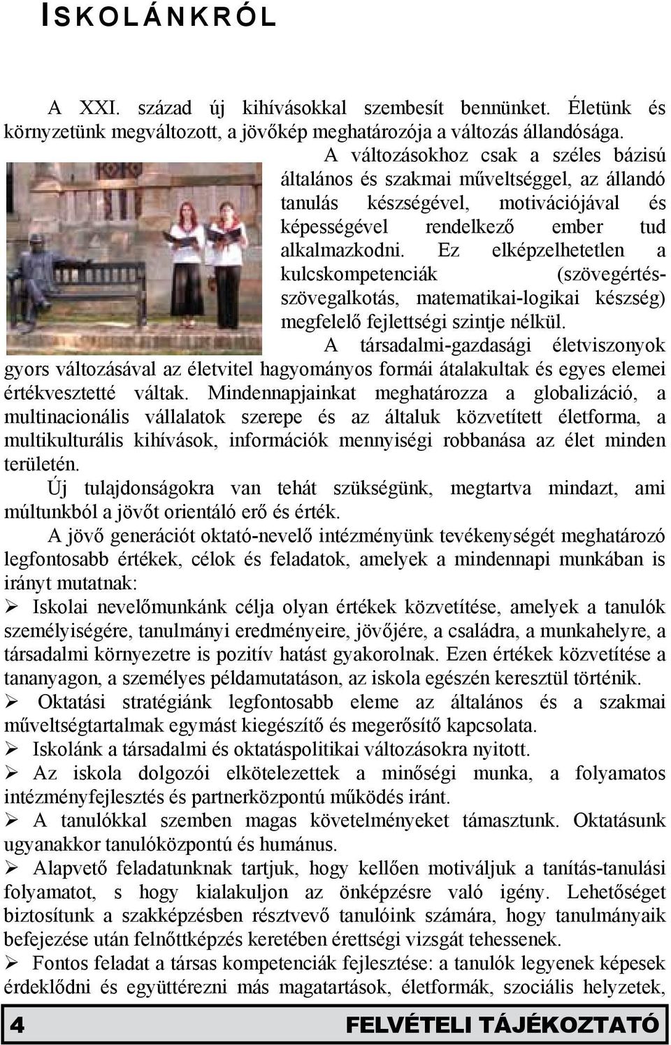 Ez elképzelhetetlen a kulcskompetenciák (szövegértésszövegalkotás, matematikai-logikai készség) megfelelő fejlettségi szintje nélkül.