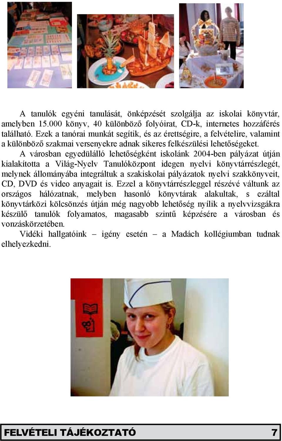 A városban egyedülálló lehetőségként iskolánk 2004-ben pályázat útján kialakította a Világ-Nyelv Tanulóközpont idegen nyelvi könyvtárrészlegét, melynek állományába integráltuk a szakiskolai