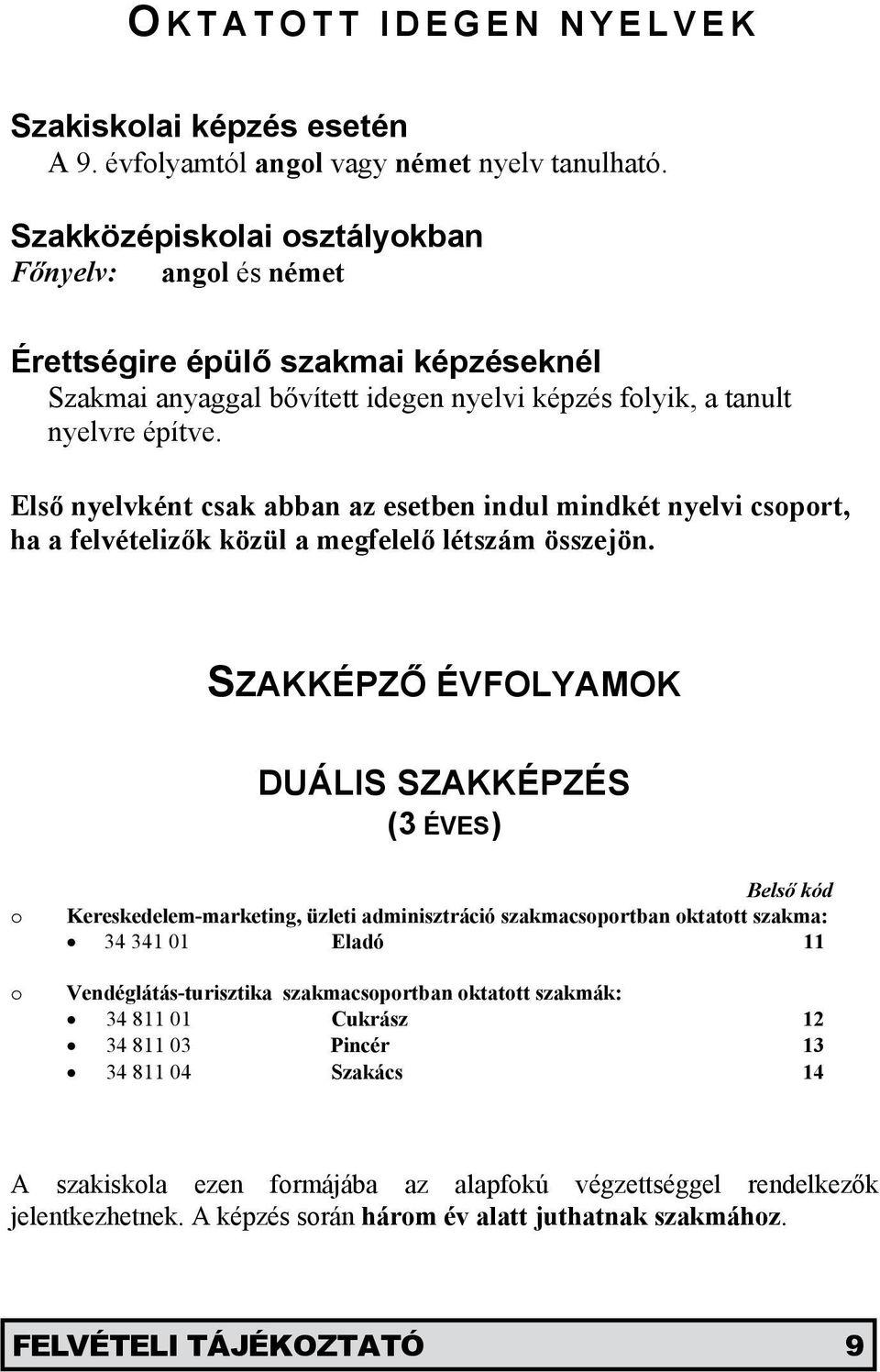 Első nyelvként csak abban az esetben indul mindkét nyelvi csoport, ha a felvételizők közül a megfelelő létszám összejön.