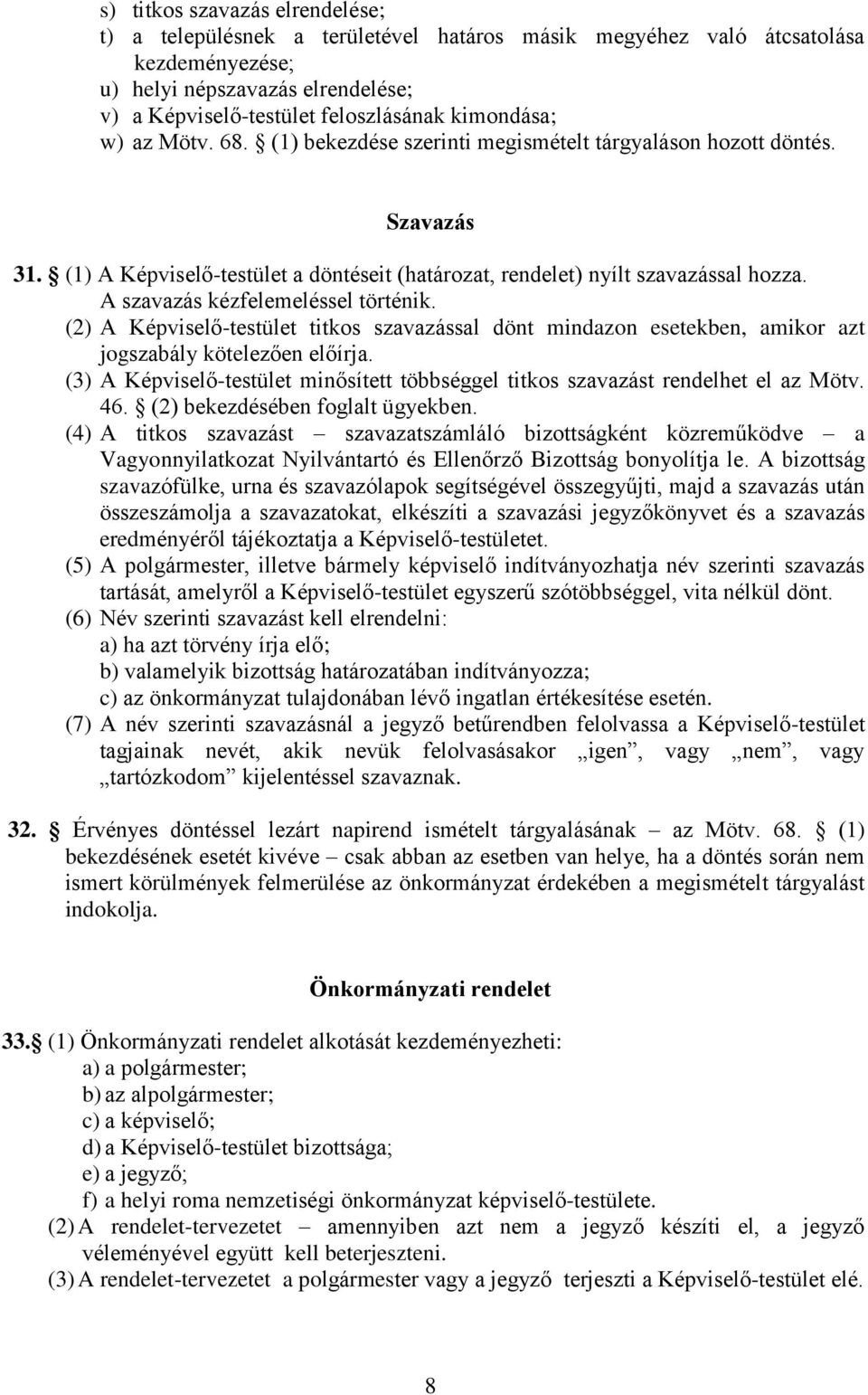 A szavazás kézfelemeléssel történik. (2) A Képviselő-testület titkos szavazással dönt mindazon esetekben, amikor azt jogszabály kötelezően előírja.