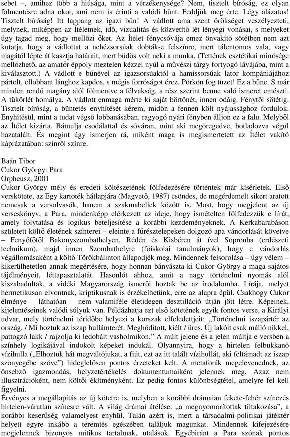 Az Ítélet fénycsóvája emez önvakító sötétben nem azt kutatja, hogy a vádlottat a nehézsorsúak dobták-e felszínre, mert tálentomos vala, vagy magától lépte át kasztja határait, mert büdös volt neki a