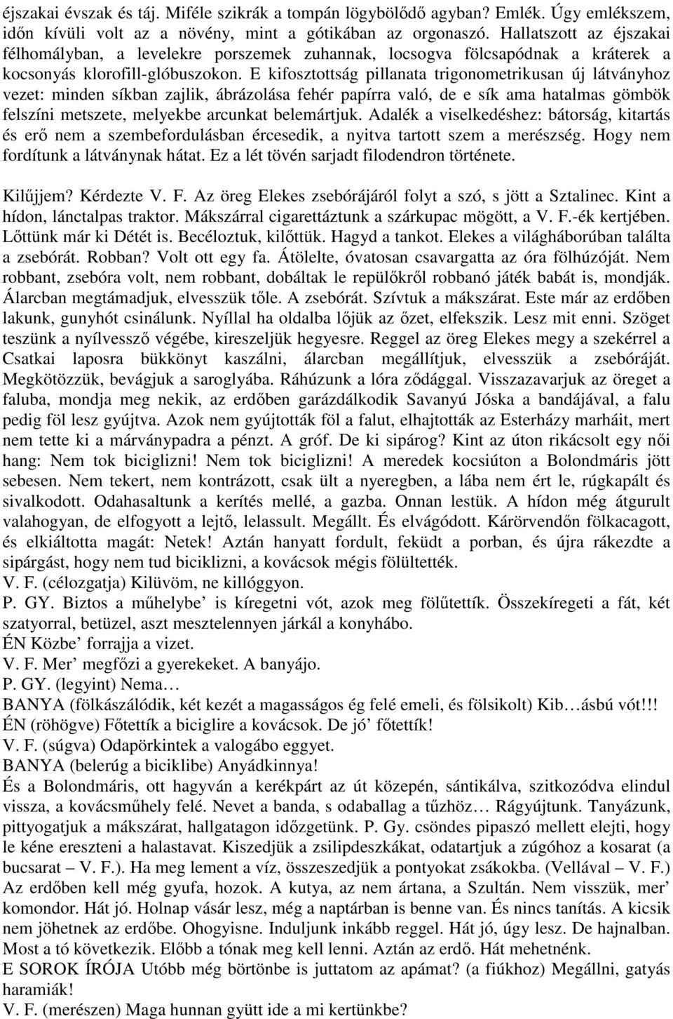 E kifosztottság pillanata trigonometrikusan új látványhoz vezet: minden síkban zajlik, ábrázolása fehér papírra való, de e sík ama hatalmas gömbök felszíni metszete, melyekbe arcunkat belemártjuk.