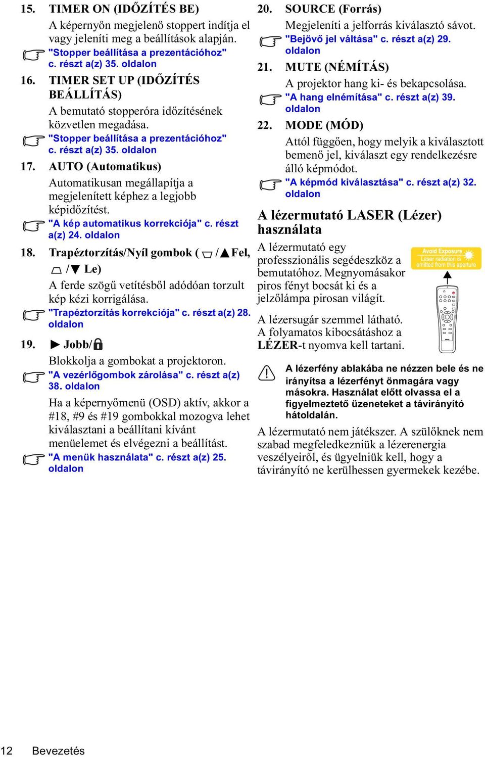 AUTO (Automatikus) Automatikusan megállapítja a megjelenített képhez a legjobb képidőzítést. "A kép automatikus korrekciója" c. részt a(z) 24. oldalon 18.