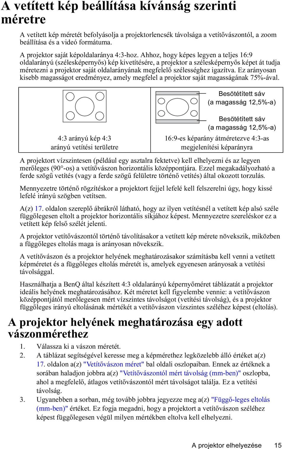 Ahhoz, hogy képes legyen a teljes 16:9 oldalarányú (szélesképernyős) kép kivetítésére, a projektor a szélesképernyős képet át tudja méretezni a projektor saját oldalarányának megfelelő szélességhez