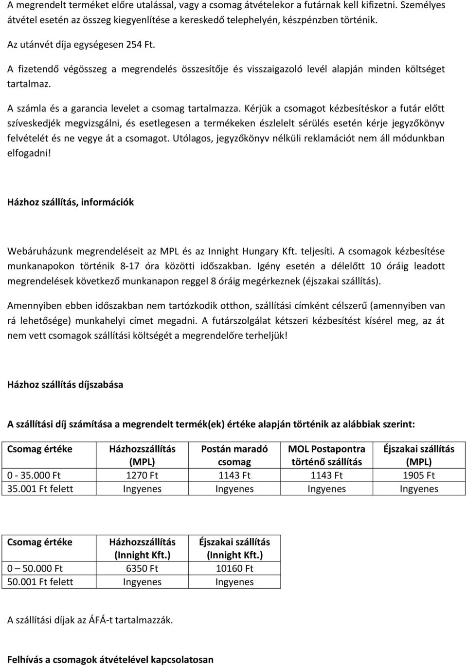 Kérjük a csomagot kézbesítéskor a futár előtt szíveskedjék megvizsgálni, és esetlegesen a termékeken észlelelt sérülés esetén kérje jegyzőkönyv felvételét és ne vegye át a csomagot.