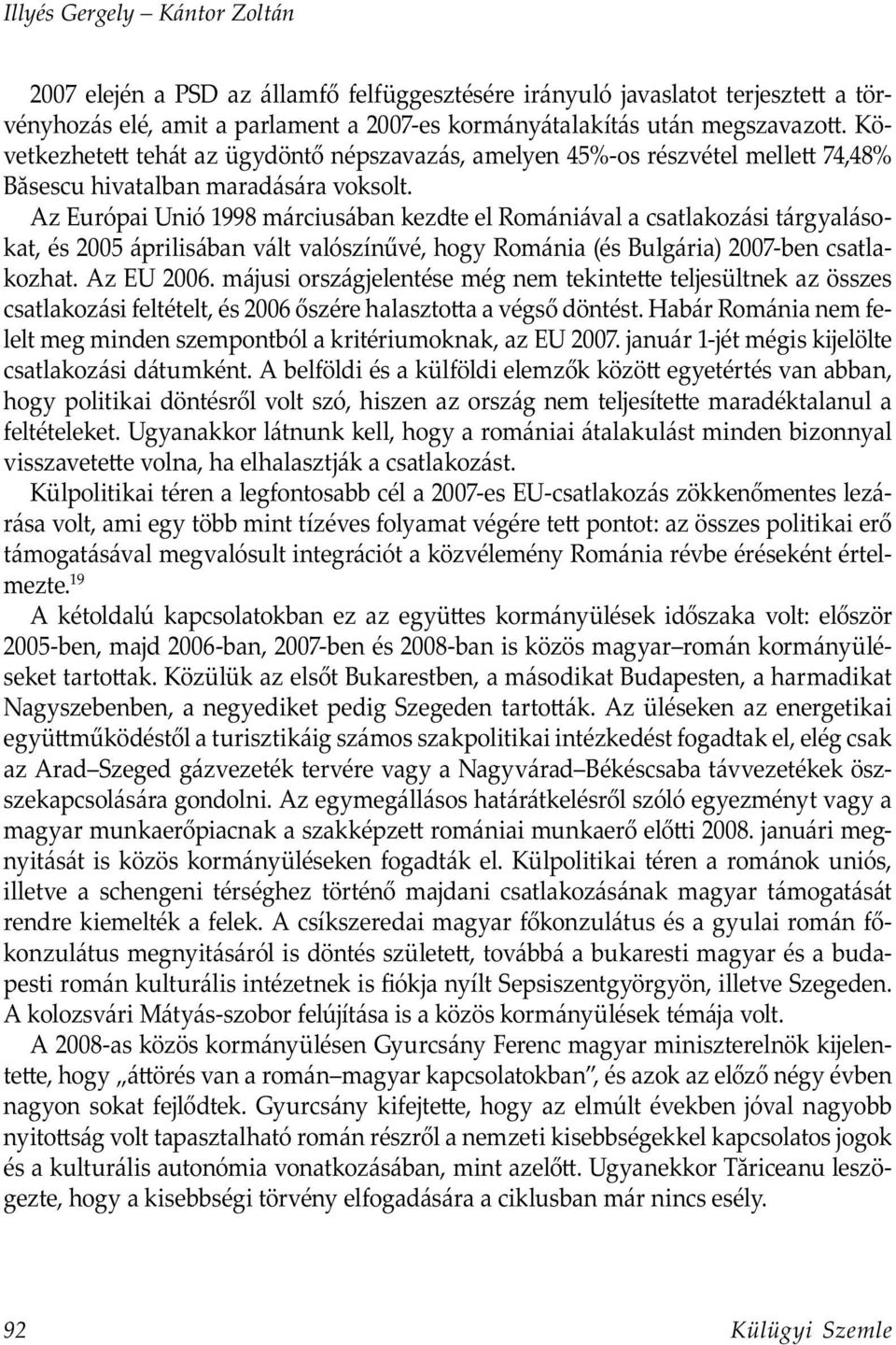 Az Európai Unió 1998 márciusában kezdte el Romániával a csatlakozási tárgyalásokat, és 2005 áprilisában vált valószínűvé, hogy Románia (és Bulgária) 2007-ben csatlakozhat. Az EU 2006.