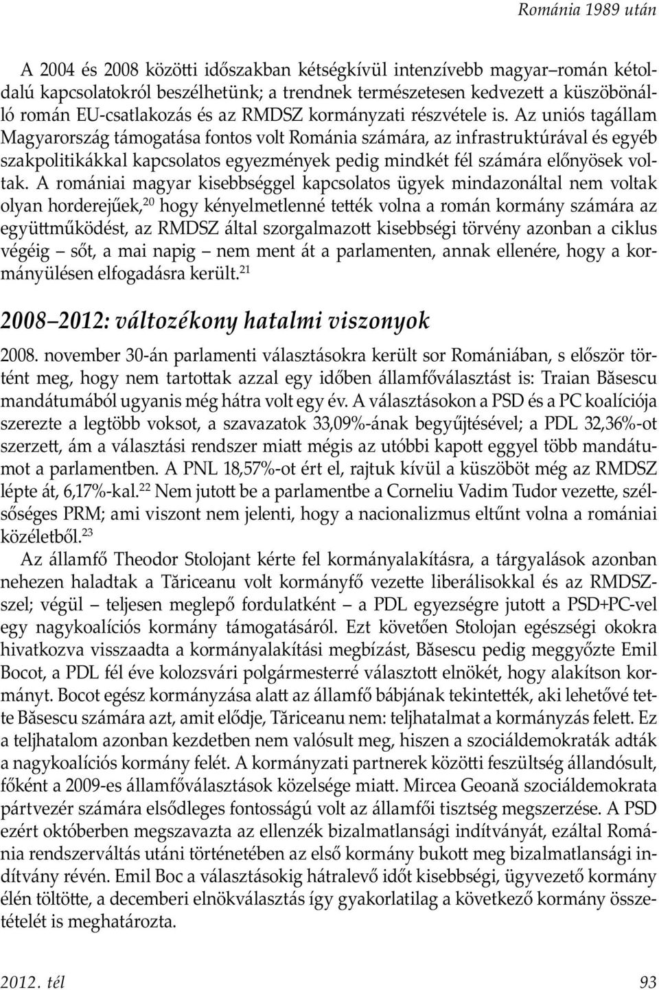 Az uniós tagállam Magyarország támogatása fontos volt Románia számára, az infrastruktúrával és egyéb szakpolitikákkal kapcsolatos egyezmények pedig mindkét fél számára előnyösek voltak.