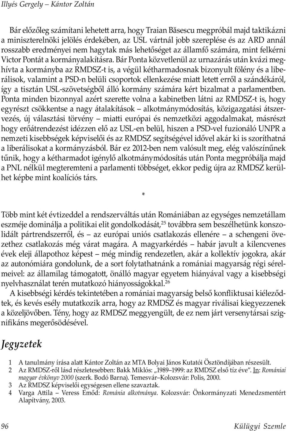 Bár Ponta közvetlenül az urnazárás után kvázi meghívta a kormányba az RMDSZ-t is, a végül kétharmadosnak bizonyult fölény és a liberálisok, valamint a PSD-n belüli csoportok ellenkezése mia lete