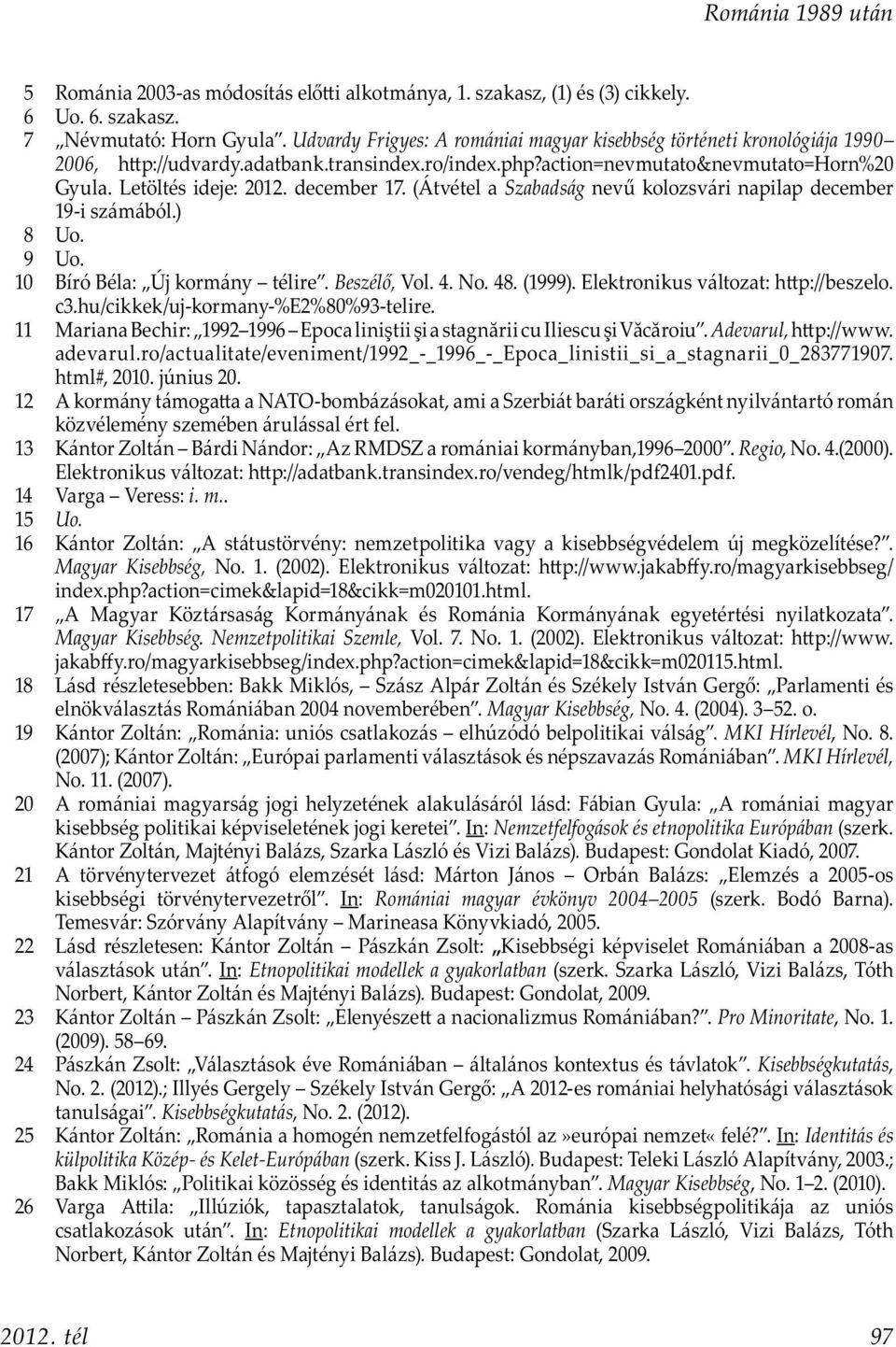 december 17. (Átvétel a Szabadság nevű kolozsvári napilap december 19-i számából.) 8 Uo. 9 Uo. 10 Bíró Béla: Új kormány télire. Beszélő, Vol. 4. No. 48. (1999). Elektronikus változat: h p://beszelo.