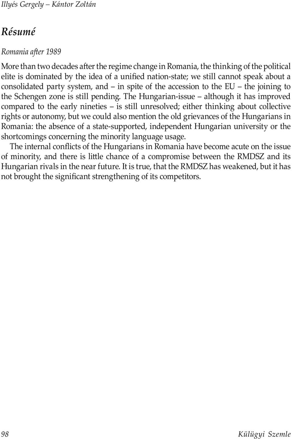 The Hungarian-issue although it has improved compared to the early nineties is still unresolved; either thinking about collective rights or autonomy, but we could also mention the old grievances of