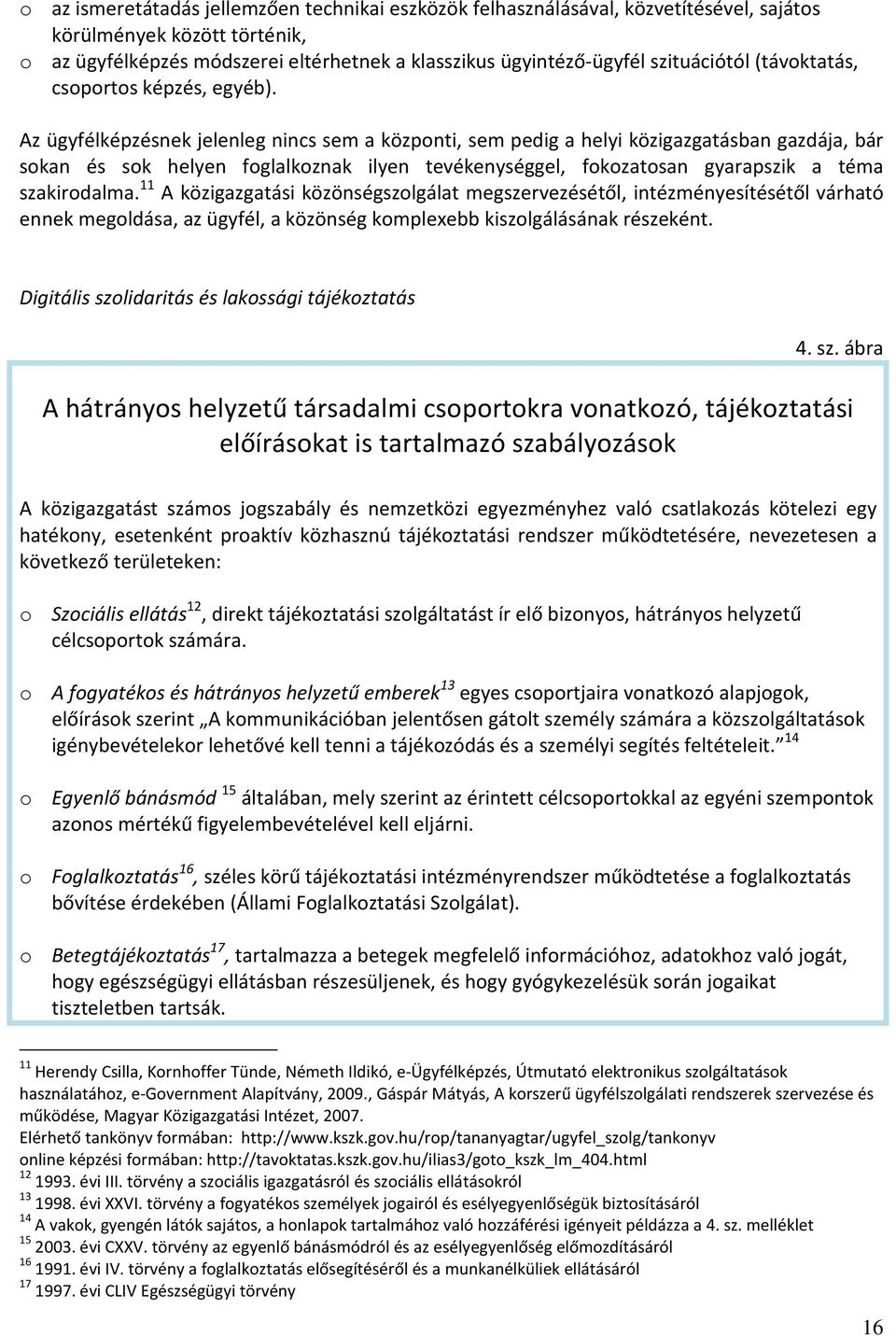 Az ügyfélképzésnek jelenleg nincs sem a központi, sem pedig a helyi közigazgatásban gazdája, bár sokan és sok helyen foglalkoznak ilyen tevékenységgel, fokozatosan gyarapszik a téma szakirodalma.