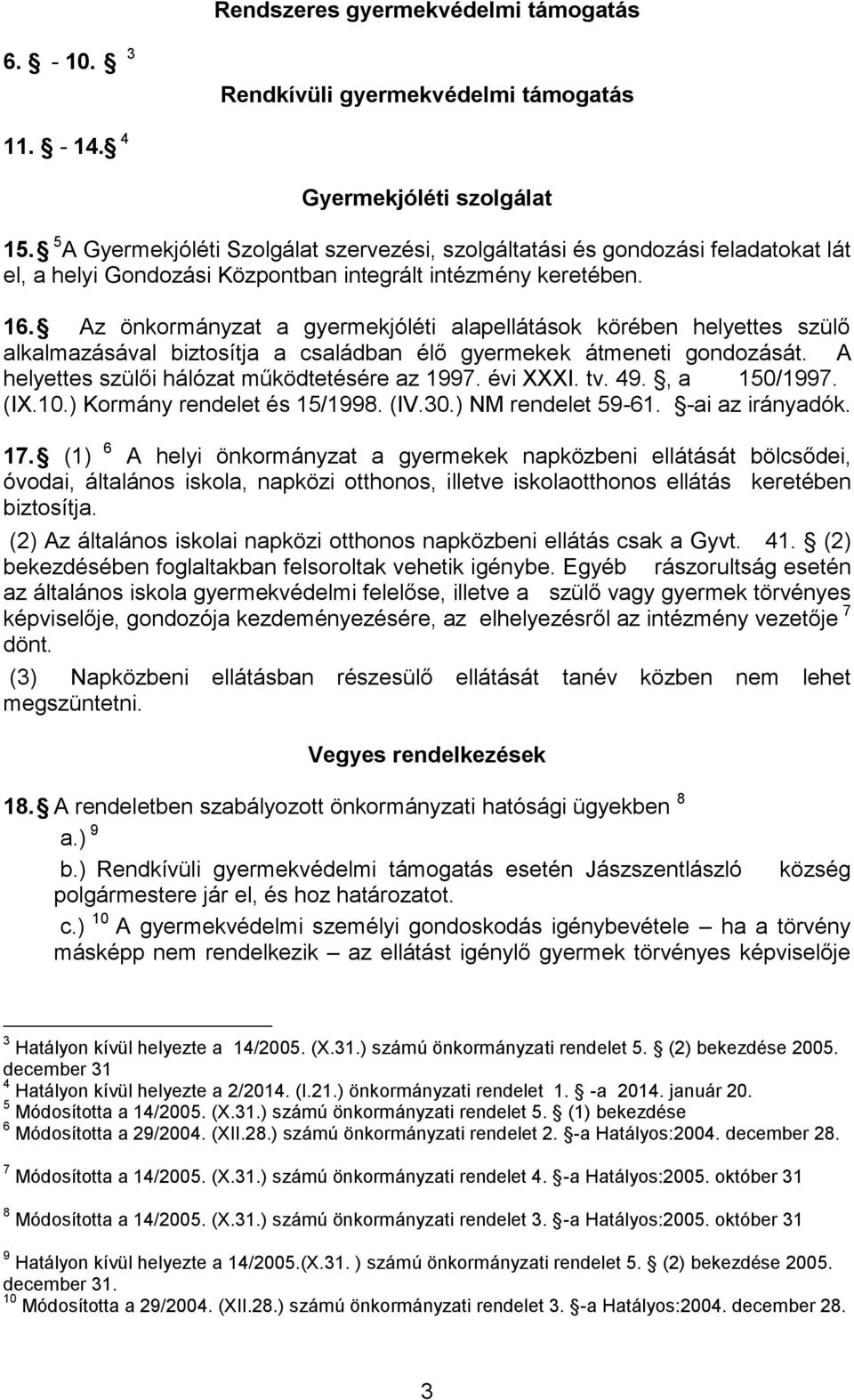 Az önkormányzat a gyermekjóléti alapellátások körében helyettes szülő alkalmazásával biztosítja a családban élő gyermekek átmeneti gondozását. A helyettes szülői hálózat működtetésére az 1997.