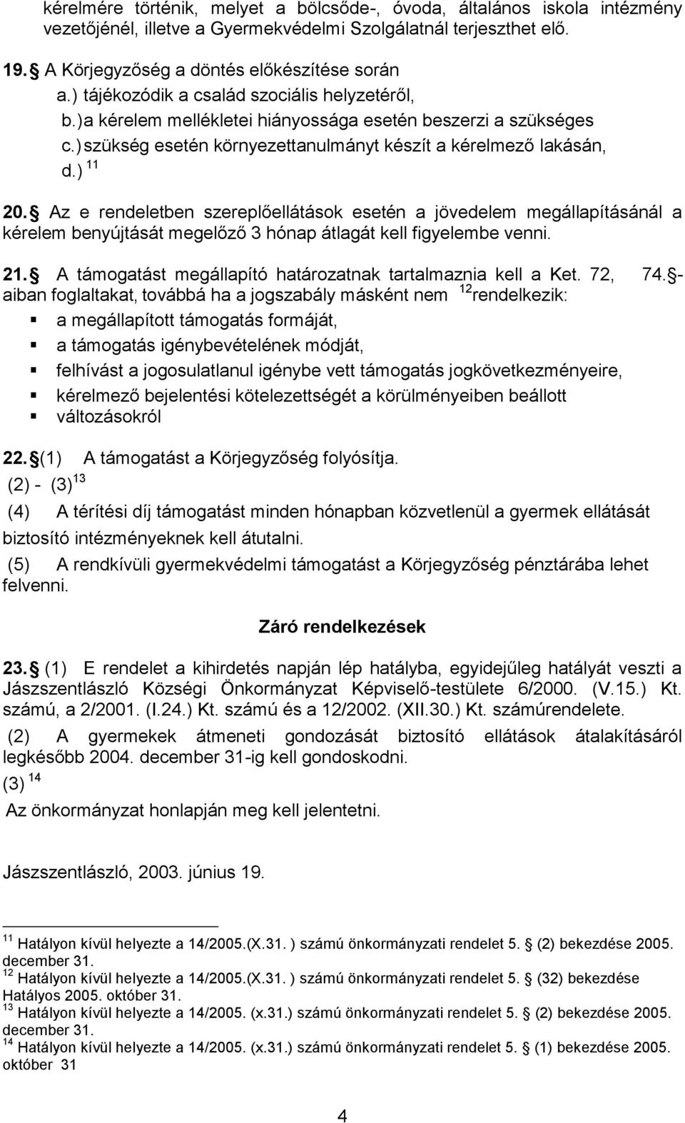 Az e rendeletben szereplőellátások esetén a jövedelem megállapításánál a kérelem benyújtását megelőző 3 hónap átlagát kell figyelembe venni. 21.