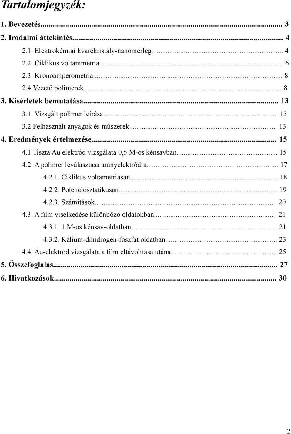 1 Tiszta Au elektród vizsgálata,5 M-os kénsavban... 15 4.2. A polimer leválasztása aranyelektródra... 17 4.2.1. Ciklikus voltametriásan... 18 4.2.2. Potenciosztatikusan... 19 4.2.3. Számítások.
