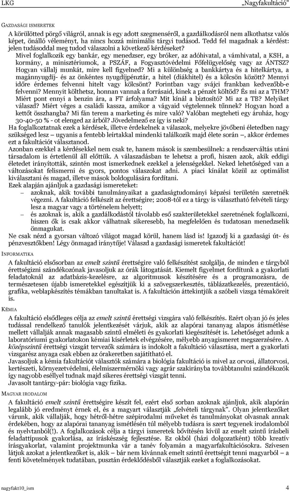 Mivel foglalkozik egy bankár, egy menedzser, egy bróker, az adóhivatal, a vámhivatal, a KSH, a kormány, a minisztériumok, a PSZÁF, a Fogyasztóvédelmi Főfelügyelőség vagy az ÁNTSZ?