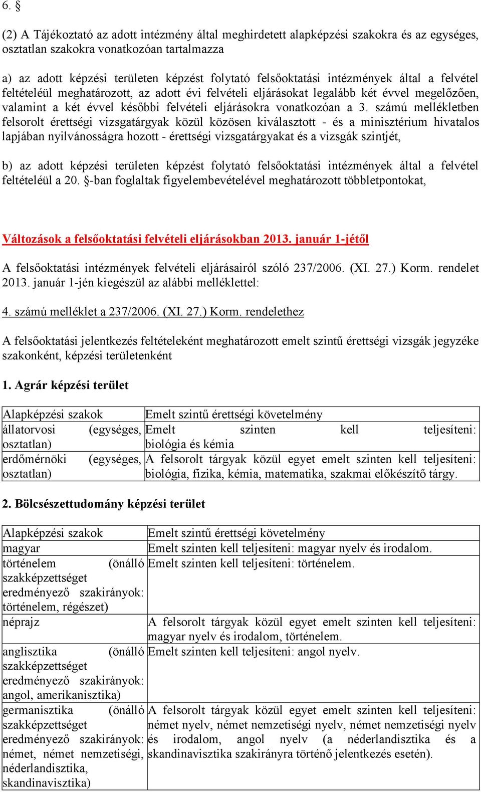 számú mellékletben felsorolt érettségi vizsgatárgyak közül közösen kiválasztott - és a minisztérium hivatalos lapjában nyilvánosságra hozott - érettségi vizsgatárgyakat és a vizsgák szintjét, b) az