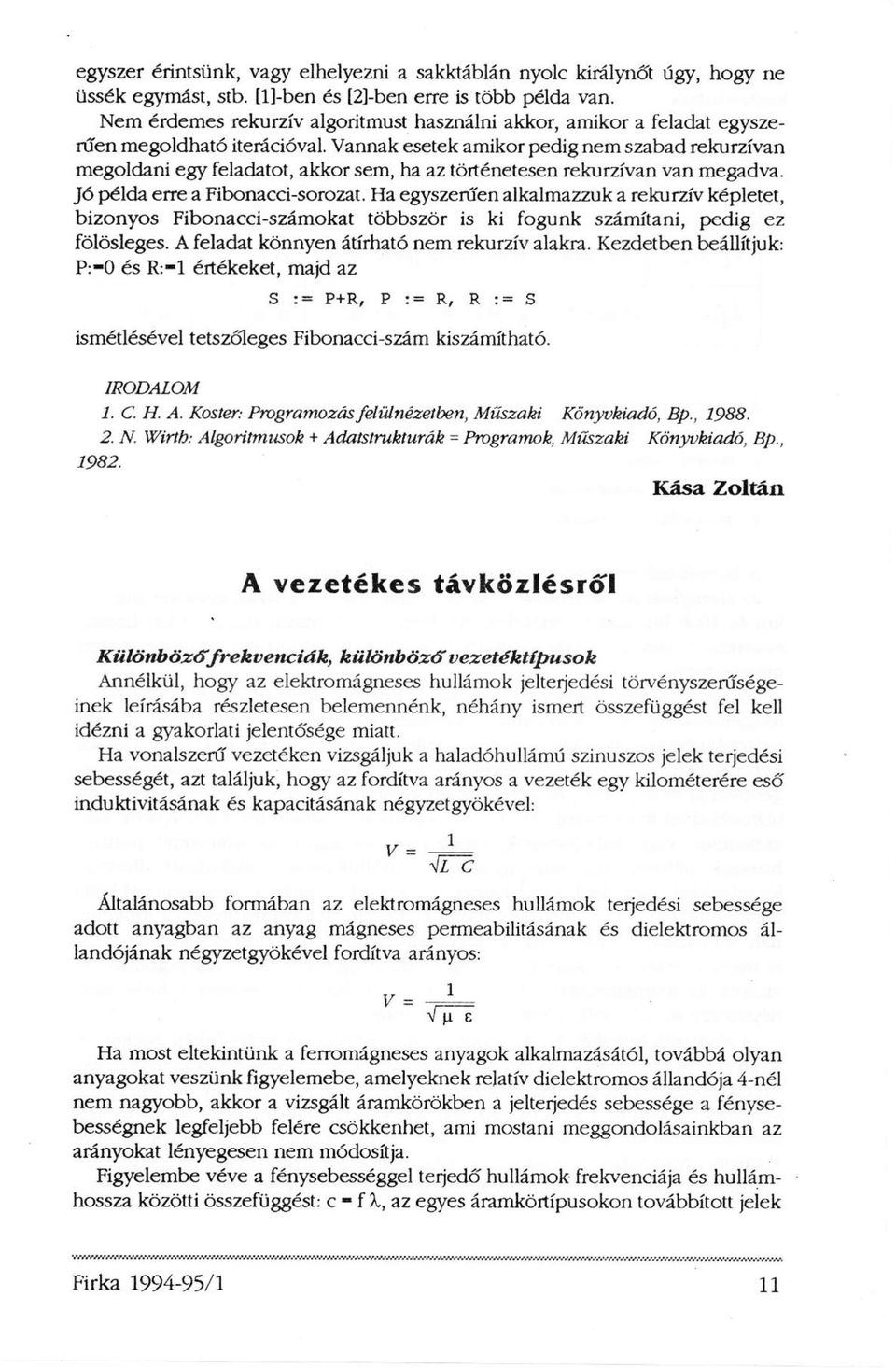Vannak esetek amikor pedig nem szabad rekurzívan megoldani egy feladatot, akkor sem, ha az történetesen rekurzívan van megadva. Jó példa erre a Fibonacci-sorozat.