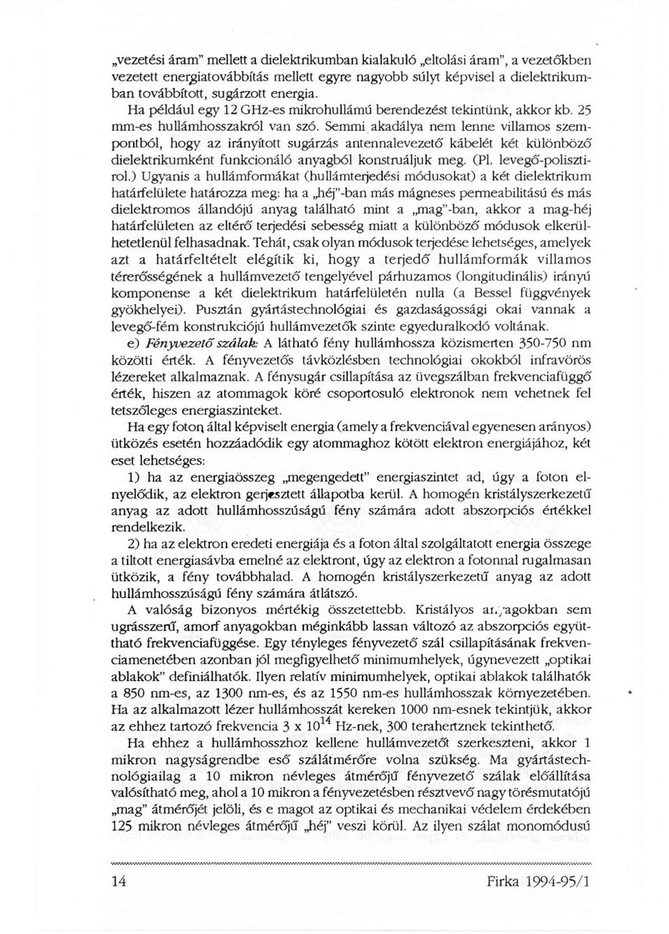 Semmi akadálya nem lenne villamos szempontból, hogy az irányított sugárzás antennalevezető kábelét két különböző dielektrikumként funkcionáló anyagból konstruáljuk meg. (Pl. levegő-polisztirol.