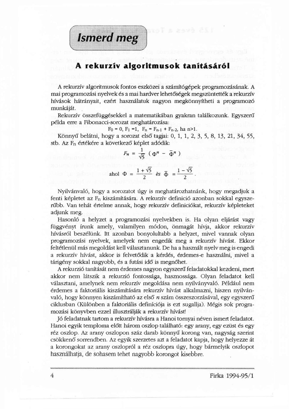 Rekurzív összefüggésekkel a matematikában gyakran találkozunk. Egyszerű példa erre a Fibonacci-sorozat meghatározása: F 0 = 0, F 1 =1, F n = F n-1 + F n-2, ha n>l.
