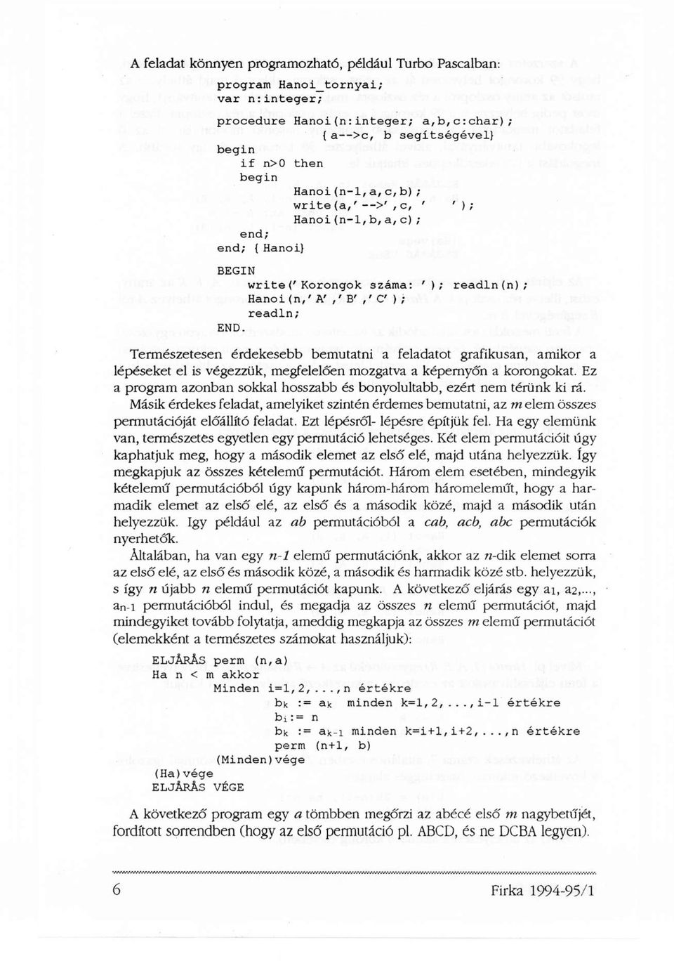 Természetesen érdekesebb bemutatni a feladatot grafikusan, amikor a lépéseket el is végezzük, megfelelően mozgatva a képernyőn a korongokat.