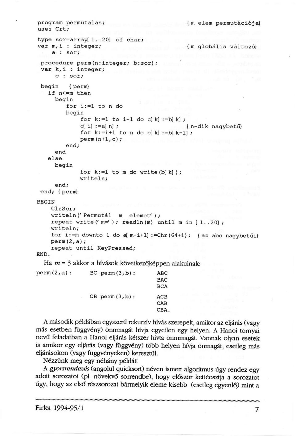begin for k: =1 to i-1 do c[ k] :=b[ k] ; c[ i] :=a[ n] ; { n^-dik nagybetű} for k: =i + l to n do c[ k] :=b( k-1] ; perm(n+1,c); end; end else begin for k:=l to m do write (b[ k] ) ; writeln; end;