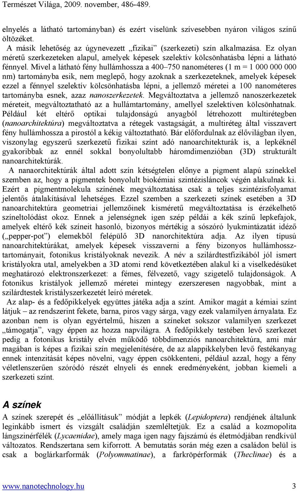 Mivel a látható fény hullámhossza a 400 750 nanométeres (1 m = 1 000 000 000 nm) tartományba esik, nem meglepő, hogy azoknak a szerkezeteknek, amelyek képesek ezzel a fénnyel szelektív kölcsönhatásba