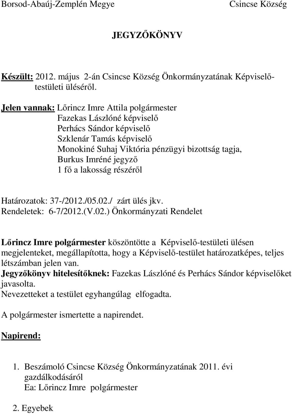 Határozatok: 37-/2012./05.02./ zárt ülés jkv. Rendeletek: 6-7/2012.(V.02.) Önkormányzati Rendelet köszöntötte a Képviselő-testületi ülésen megjelenteket, megállapította, hogy a Képviselő-testület határozatképes, teljes létszámban jelen van.