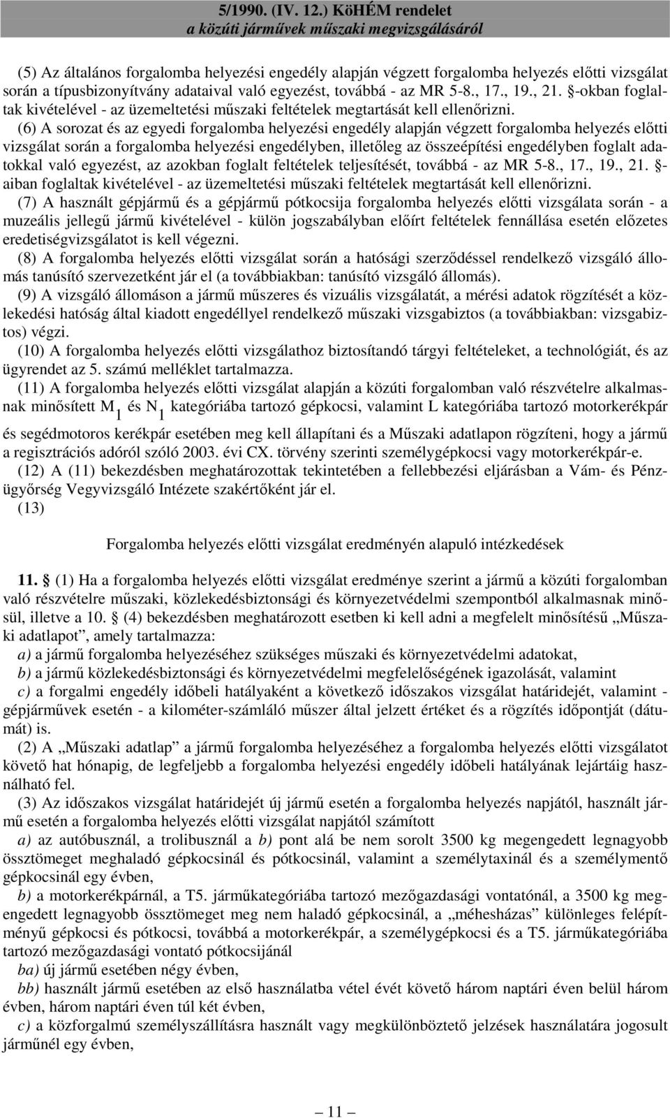 (6) A sorozat és az egyedi forgalomba helyezési engedély alapján végzett forgalomba helyezés elıtti vizsgálat során a forgalomba helyezési engedélyben, illetıleg az összeépítési engedélyben foglalt