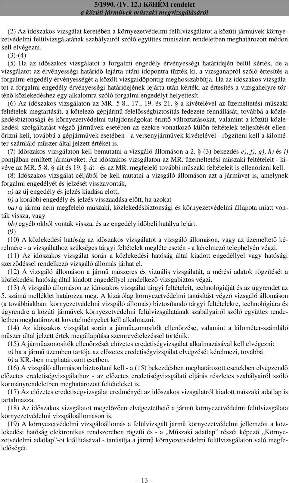 (3)-(4) (5) Ha az idıszakos vizsgálatot a forgalmi engedély érvényességi határidején belül kérték, de a vizsgálatot az érvényességi határidı lejárta utáni idıpontra tőzték ki, a vizsganapról szóló