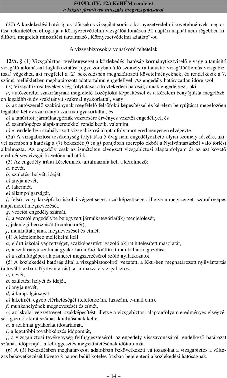 (1) Vizsgabiztosi tevékenységet a közlekedési hatóság kormánytisztviselıje vagy a tanúsító vizsgáló állomással foglalkoztatási jogviszonyban álló személy (a tanúsító vizsgálóállomás vizsgabiztosa)