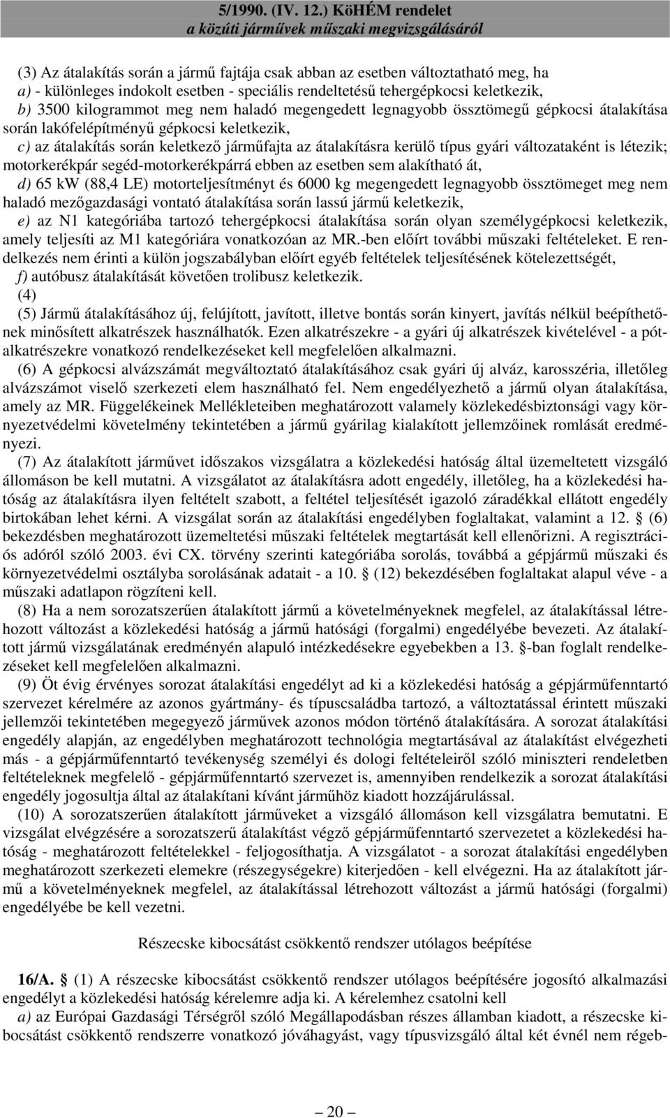 is létezik; motorkerékpár segéd-motorkerékpárrá ebben az esetben sem alakítható át, d) 65 kw (88,4 LE) motorteljesítményt és 6000 kg megengedett legnagyobb össztömeget meg nem haladó mezıgazdasági