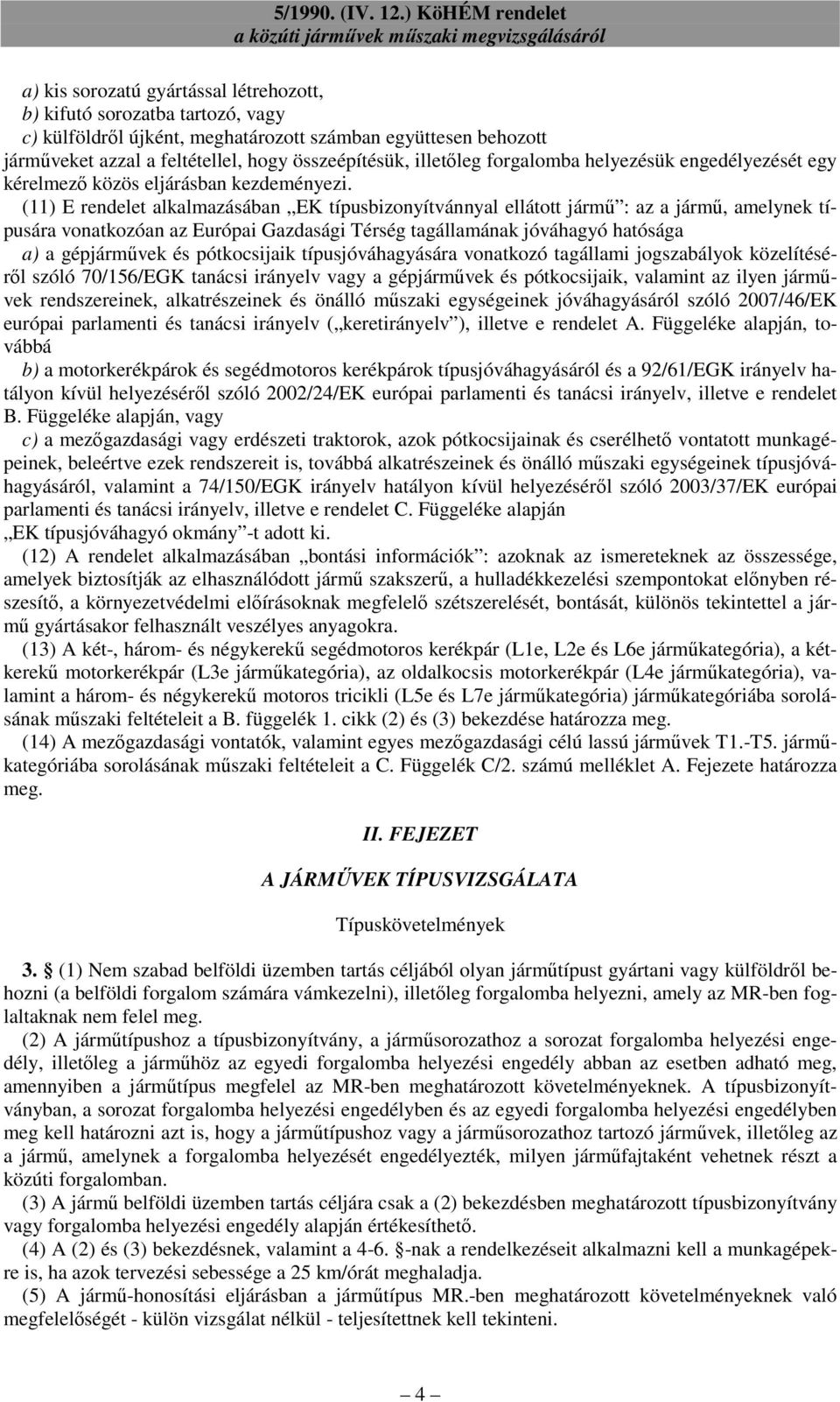 (11) E rendelet alkalmazásában EK típusbizonyítvánnyal ellátott jármő : az a jármő, amelynek típusára vonatkozóan az Európai Gazdasági Térség tagállamának jóváhagyó hatósága a) a gépjármővek és