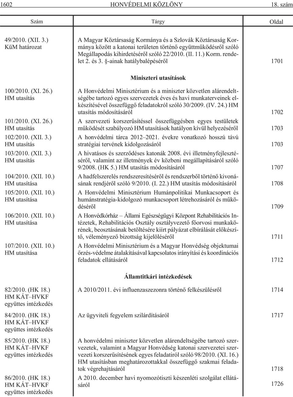 rendelet 2. és 3. -ainak hatálybalépésérõl 1701 Miniszteri utasítások 100/2010. (XI. 26.) HM utasítás 101/2010. (XI. 26.) HM utasítás 102/2010. (XII. 3.) HM utasítás 103/2010. (XII. 3.) HM utasítás 104/2010.