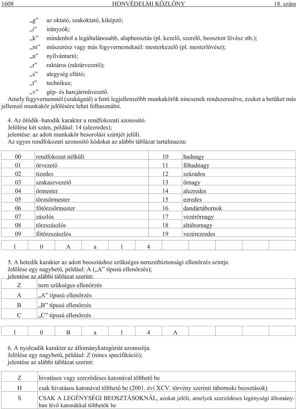 Amely fegyvernemnél (szakágnál) a fenti legjellemzõbb munkakörök nincsenek rendszeresítve, ezeket a betûket más jellemzõ munkakör jelölésére lehet felhasználni. 4.