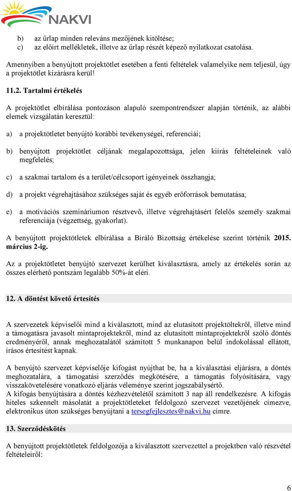 Tartalmi értékelés A projektötlet elbírálása pontozáson alapuló szempontrendszer alapján történik, az alábbi elemek vizsgálatán keresztül: a) a projektötletet benyújtó korábbi tevékenységei,