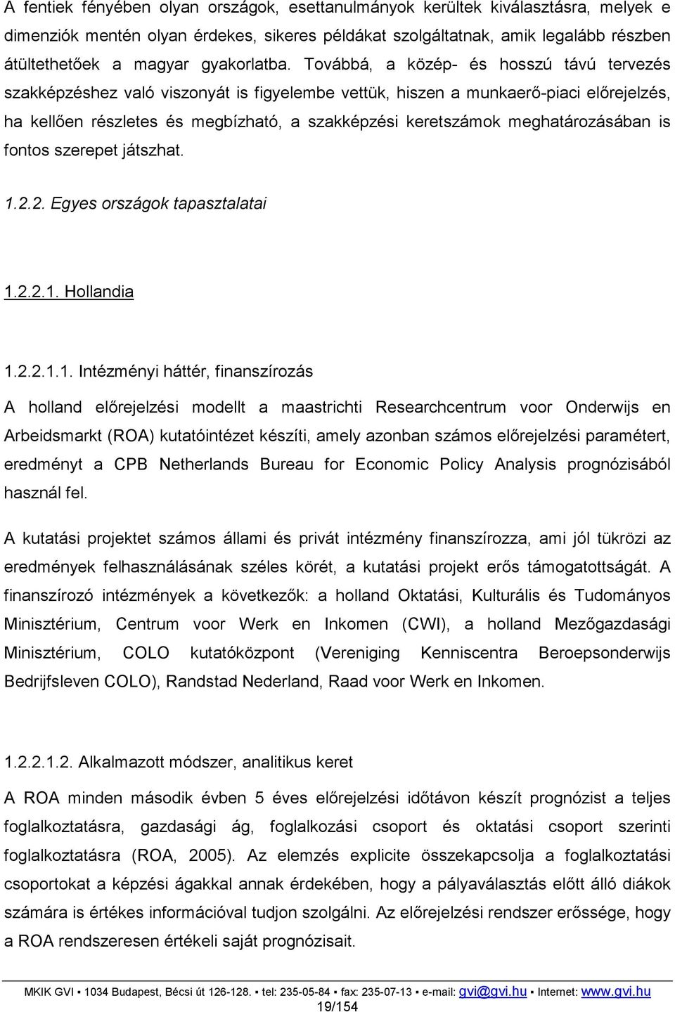 Továbbá, a közép- és hosszú távú tervezés szakképzéshez való viszonyát is figyelembe vettük, hiszen a munkaerő-piaci előrejelzés, ha kellően részletes és megbízható, a szakképzési keretszámok