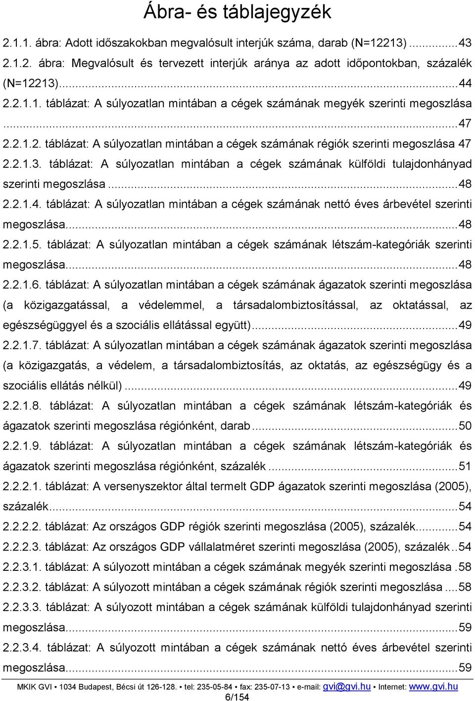 táblázat: A súlyozatlan mintában a cégek számának külföldi tulajdonhányad szerinti megoszlása...48 2.2.1.4. táblázat: A súlyozatlan mintában a cégek számának nettó éves árbevétel szerinti megoszlása.