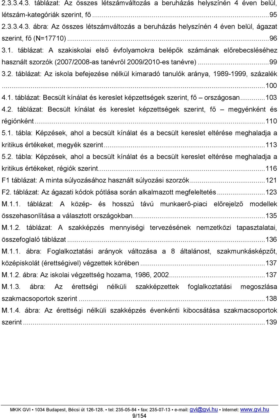 ..100 4.1. táblázat: Becsült kínálat és kereslet képzettségek szerint, fő országosan...103 4.2. táblázat: Becsült kínálat és kereslet képzettségek szerint, fő megyénként és régiónként...110 5.1. tábla: Képzések, ahol a becsült kínálat és a becsült kereslet eltérése meghaladja a kritikus értékeket, megyék szerint.