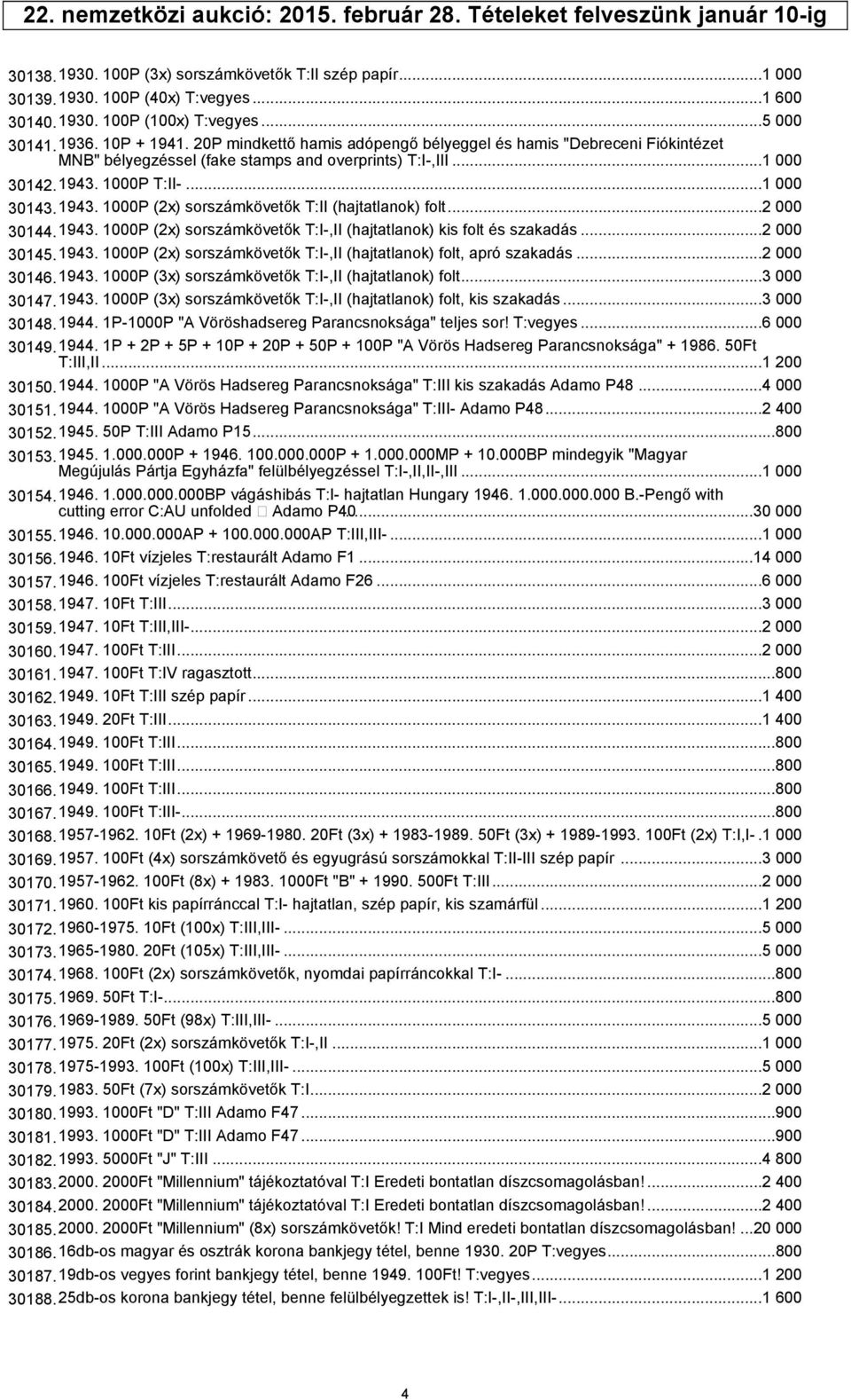 ..1 000 30143.1943. 1000P (2x) sorszámkövetők T:II (hajtatlanok) folt...2 000 30144.1943. 1000P (2x) sorszámkövetők T:I-,II (hajtatlanok) kis folt és szakadás...2 000 30145.1943. 1000P (2x) sorszámkövetők T:I-,II (hajtatlanok) folt, apró szakadás.